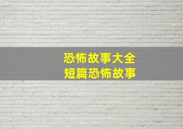 恐怖故事大全 短篇恐怖故事